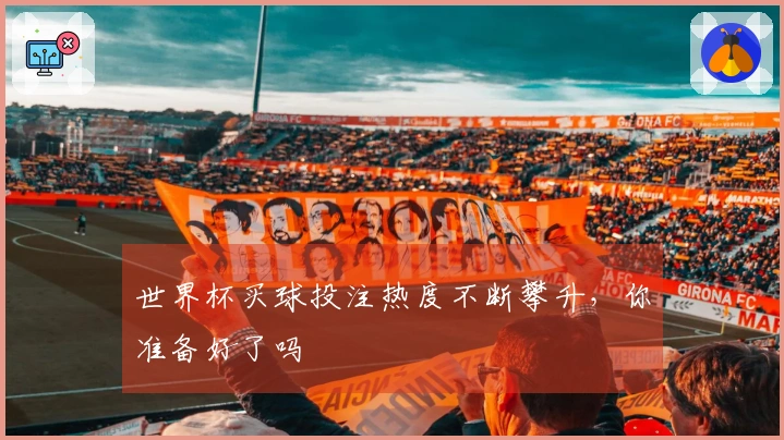 世界杯买球投注热度不断攀升，你准备好了吗
