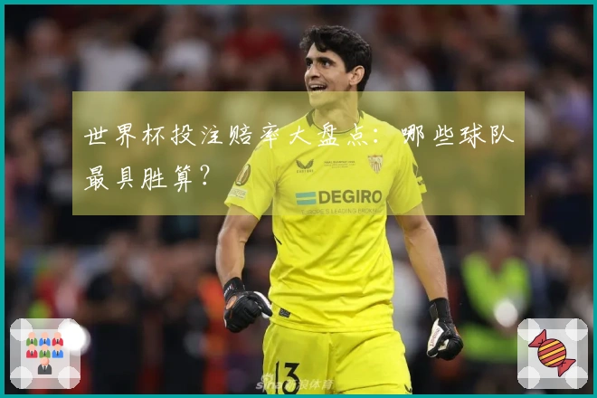 世界杯投注赔率大盘点：哪些球队最具胜算？