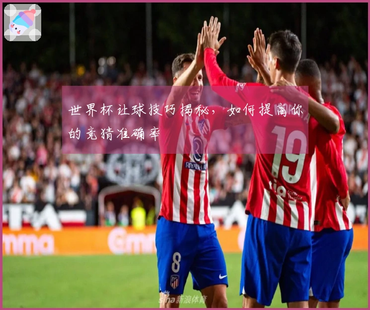 世界杯让球技巧揭秘，如何提高你的竞猜准确率