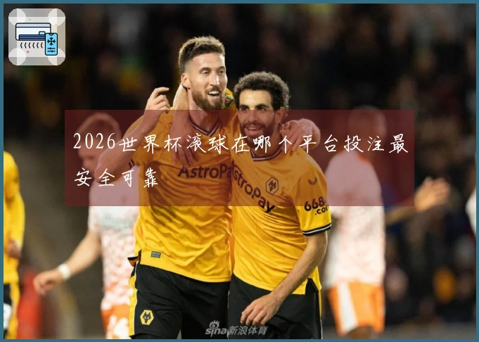 2026世界杯滚球在哪个平台投注最安全可靠