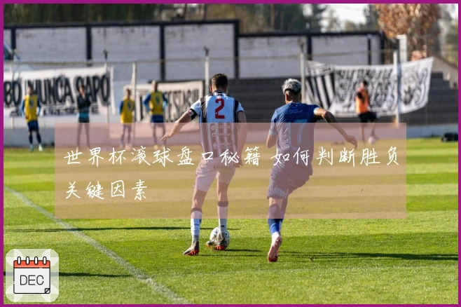 世界杯滚球盘口秘籍 如何判断胜负关键因素