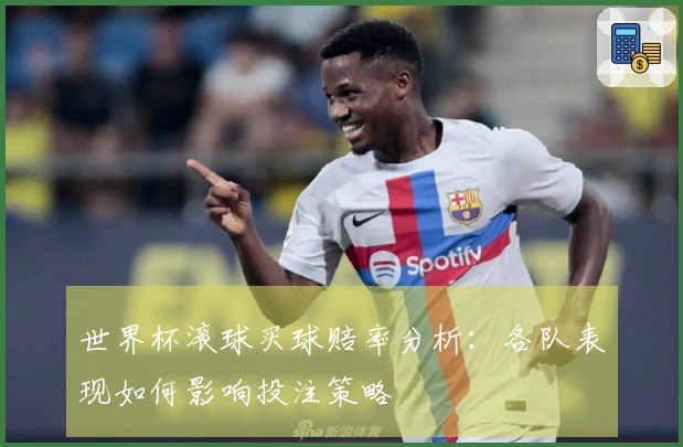 世界杯滚球买球赔率分析：各队表现如何影响投注策略