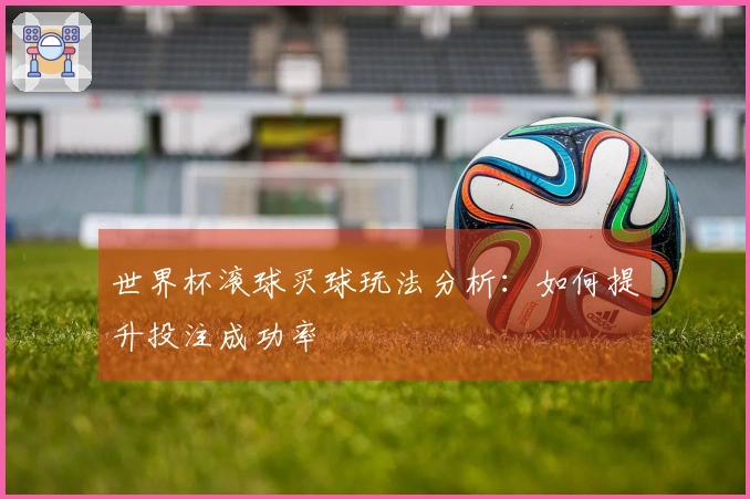 世界杯滚球买球玩法分析：如何提升投注成功率