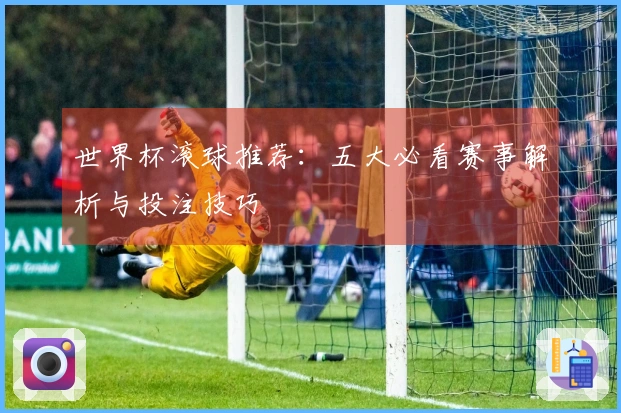 世界杯滚球推荐：五大必看赛事解析与投注技巧