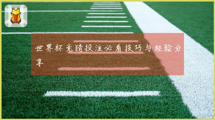 世界杯竞猜投注必看技巧与经验分享