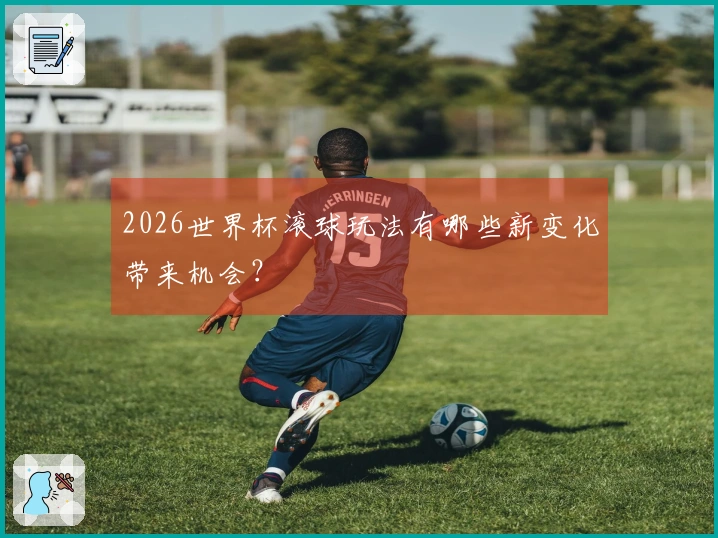 2026世界杯滚球玩法有哪些新变化带来机会？