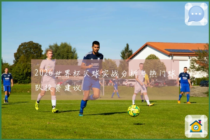 2026世界杯买球实战分析与热门球队投资建议