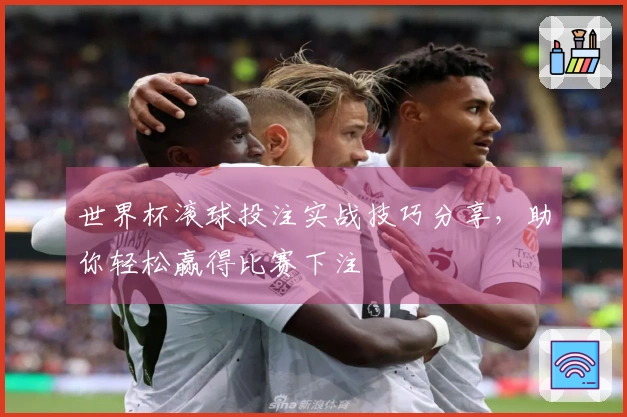 世界杯滚球投注实战技巧分享，助你轻松赢得比赛下注
