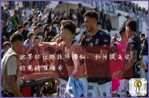 世界杯让球技巧揭秘，如何提高你的竞猜准确率