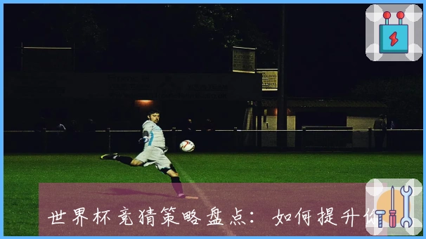 世界杯竞猜策略盘点：如何提升你的预测准确率