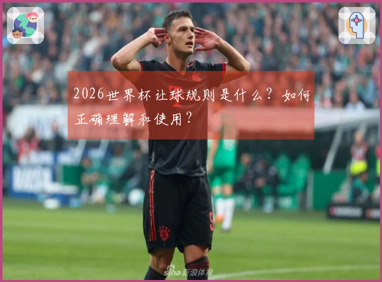 2026世界杯让球规则是什么？如何正确理解和使用？