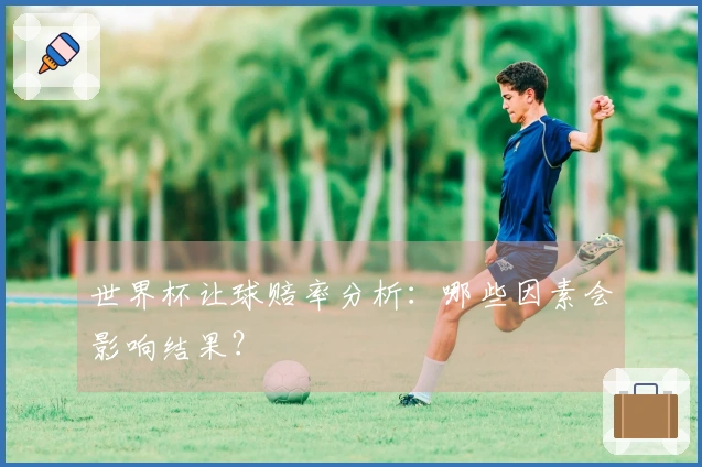 世界杯让球赔率分析：哪些因素会影响结果？