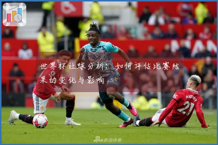 世界杯让球分析：如何评估比赛结果的变化与影响