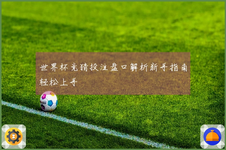 世界杯竞猜投注盘口解析新手指南轻松上手