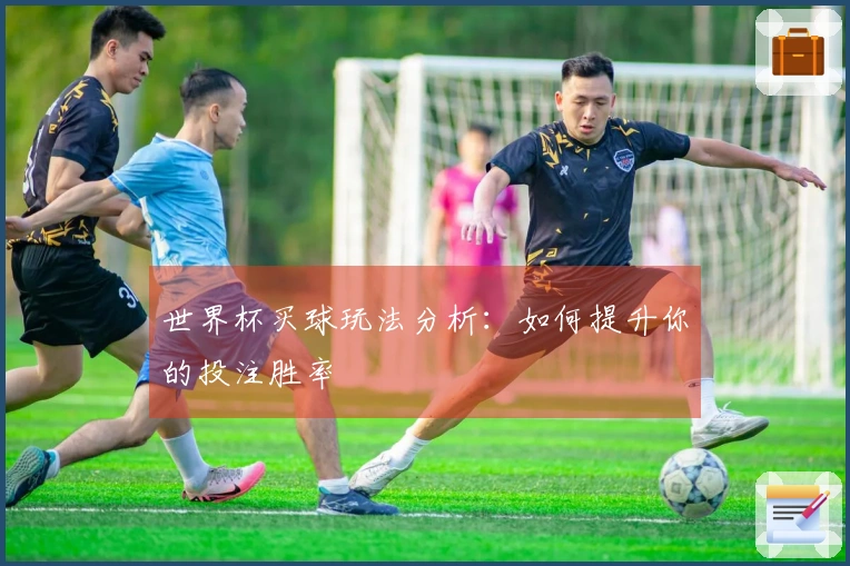 世界杯买球玩法分析：如何提升你的投注胜率